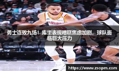 勇士连败九场！库里表现糟糕焦虑加剧，球队面临巨大压力
